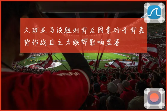 文班亚马谈胜利背后因素对手背靠背作战且主力缺阵影响显著
