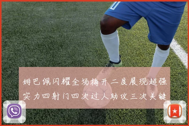 姆巴佩闪耀全场梅开二度展现超强实力四射门四次过人助攻三次关键传球