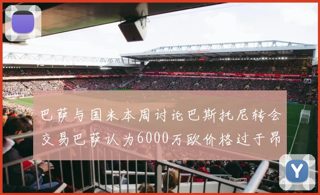 巴萨与国米本周讨论巴斯托尼转会交易巴萨认为6000万欧价格过于昂贵
