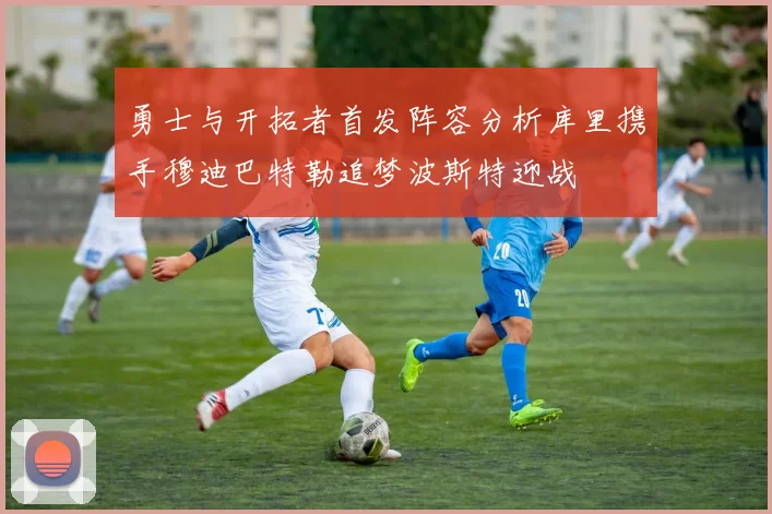 勇士与开拓者首发阵容分析库里携手穆迪巴特勒追梦波斯特迎战