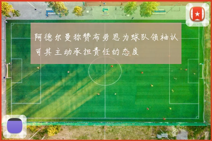 阿德尔曼称赞布劳恩为球队领袖认可其主动承担责任的态度